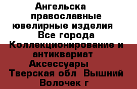 Ангельска925 православные ювелирные изделия - Все города Коллекционирование и антиквариат » Аксессуары   . Тверская обл.,Вышний Волочек г.